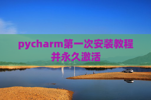 pycharm第一次安装教程并永久激活